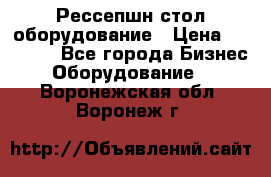 Рессепшн стол оборудование › Цена ­ 25 000 - Все города Бизнес » Оборудование   . Воронежская обл.,Воронеж г.